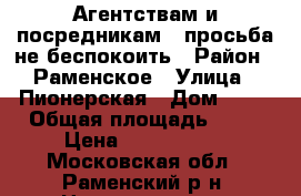 Агентствам и посредникам - просьба не беспокоить › Район ­ Раменское › Улица ­ Пионерская › Дом ­ 69 › Общая площадь ­ 42 › Цена ­ 1 500 000 - Московская обл., Раменский р-н, Никоновское с. Недвижимость » Квартиры продажа   